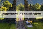 抖音视频拍摄公司（抖音视频拍摄公司有哪些）