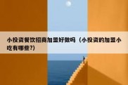 小投资餐饮招商加盟好做吗（小投资的加盟小吃有哪些?）