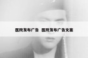 医院发布广告  医院发布广告文案