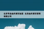 北京专业由氏餐饮加盟  北京由氏餐饮管理有限公司