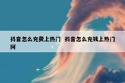 抖音怎么充费上热门  抖音怎么充钱上热门阿