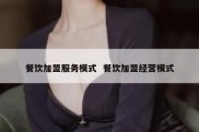餐饮加盟服务模式  餐饮加盟经营模式
