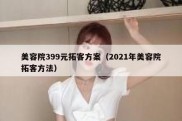 美容院399元拓客方案（2021年美容院拓客方法）