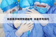 抖音新手如何快速起号  抖音开号技巧