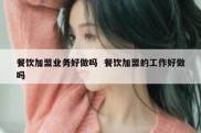 餐饮加盟业务好做吗  餐饮加盟的工作好做吗