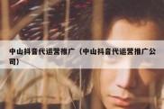中山抖音代运营推广（中山抖音代运营推广公司）