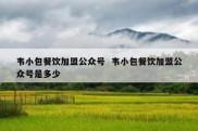 韦小包餐饮加盟公众号  韦小包餐饮加盟公众号是多少