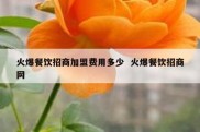 火爆餐饮招商加盟费用多少  火爆餐饮招商网