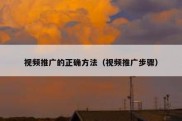 视频推广的正确方法（视频推广步骤）