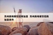 苏州商场餐饮招商加盟  苏州商场餐饮招商加盟条件