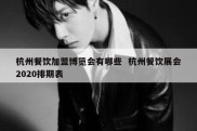 杭州餐饮加盟博览会有哪些  杭州餐饮展会2020排期表