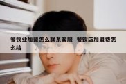 餐饮业加盟怎么联系客服  餐饮店加盟费怎么给
