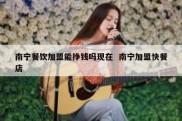 南宁餐饮加盟能挣钱吗现在  南宁加盟快餐店