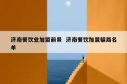 济南餐饮业加盟前景  济南餐饮加盟骗局名单