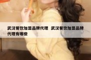 武汉餐饮加盟品牌代理  武汉餐饮加盟品牌代理有哪些