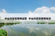 中山抖音短视频运营  中山抖音短视频培训