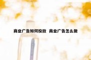 商业广告如何投放  商业广告怎么做