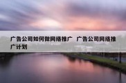 广告公司如何做网络推广  广告公司网络推广计划