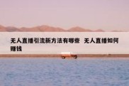 无人直播引流新方法有哪些  无人直播如何赚钱