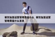 餐饮加盟运营管理费是什么  餐饮加盟运营管理费是什么意思