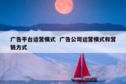 广告平台运营模式  广告公司运营模式和营销方式