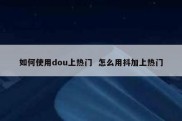 如何使用dou上热门  怎么用抖加上热门