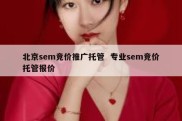 北京sem竞价推广托管  专业sem竞价托管报价