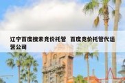 辽宁百度搜索竞价托管  百度竞价托管代运营公司