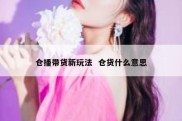 仓播带货新玩法  仓货什么意思