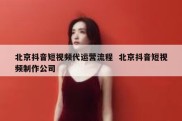 北京抖音短视频代运营流程  北京抖音短视频制作公司