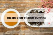 重庆期货竞价托管  期货托管正规平台