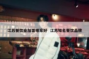 江苏餐饮业加盟哪家好  江苏知名餐饮品牌