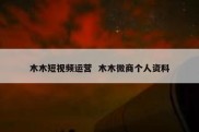 木木短视频运营  木木微商个人资料