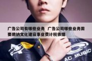 广告公司有哪些业务  广告公司哪些业务需要缴纳文化建设事业费计税依据
