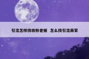 引流怎样找收粉老板  怎么找引流商家