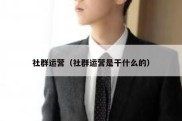 社群运营（社群运营是干什么的）