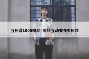 互粉涨1000粉丝  粉丝互动要多少粉丝