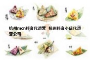 杭州mcn抖音代运营  杭州抖音小店代运营公司