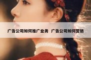 广告公司如何推广业务  广告公司如何营销