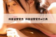 抖音运营官方  抖音运营官方ai工具