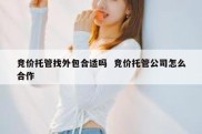 竞价托管找外包合适吗  竞价托管公司怎么合作