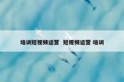 培训短视频运营  短视频运营 培训