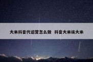 大米抖音代运营怎么做  抖音大米诶大米