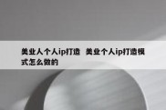 美业人个人ip打造  美业个人ip打造模式怎么做的