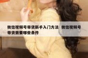 微信视频号带货新手入门方法  微信视频号带货需要哪些条件