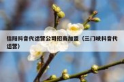 信阳抖音代运营公司招商加盟（三门峡抖音代运营）