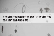 广告公司一般怎么接广告业务（广告公司一般怎么接广告业务的单子）