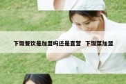 下饭餐饮是加盟吗还是直营  下饭菜加盟