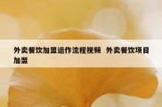 外卖餐饮加盟运作流程视频  外卖餐饮项目加盟