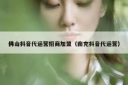 佛山抖音代运营招商加盟（南充抖音代运营）